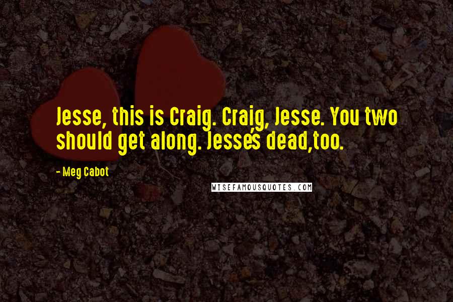 Meg Cabot Quotes: Jesse, this is Craig. Craig, Jesse. You two should get along. Jesse's dead,too.