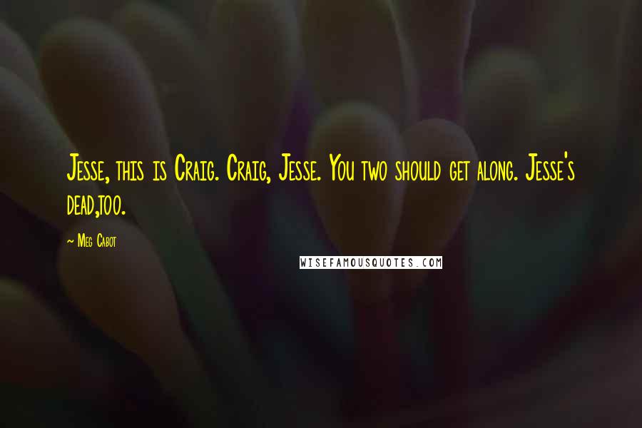 Meg Cabot Quotes: Jesse, this is Craig. Craig, Jesse. You two should get along. Jesse's dead,too.