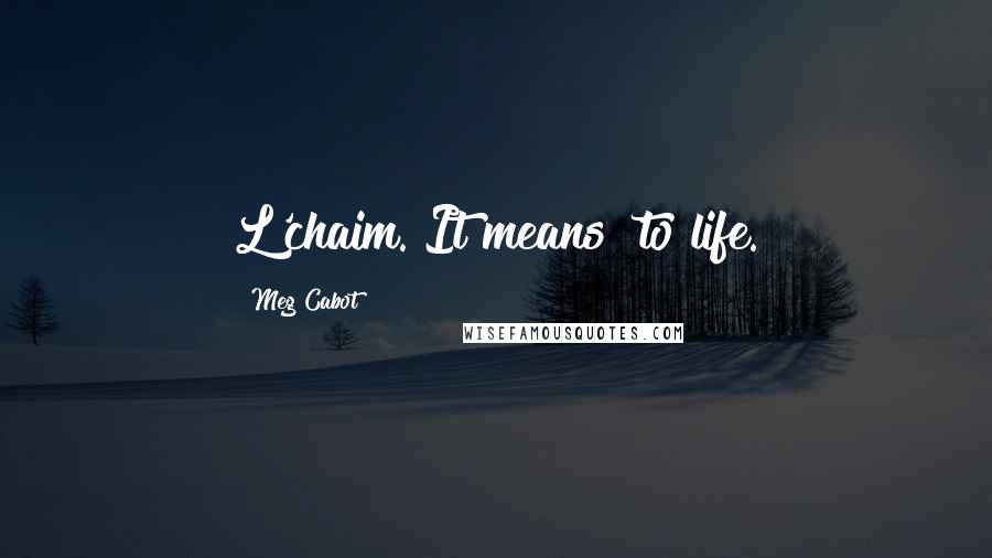 Meg Cabot Quotes: L'chaim. It means 'to life.