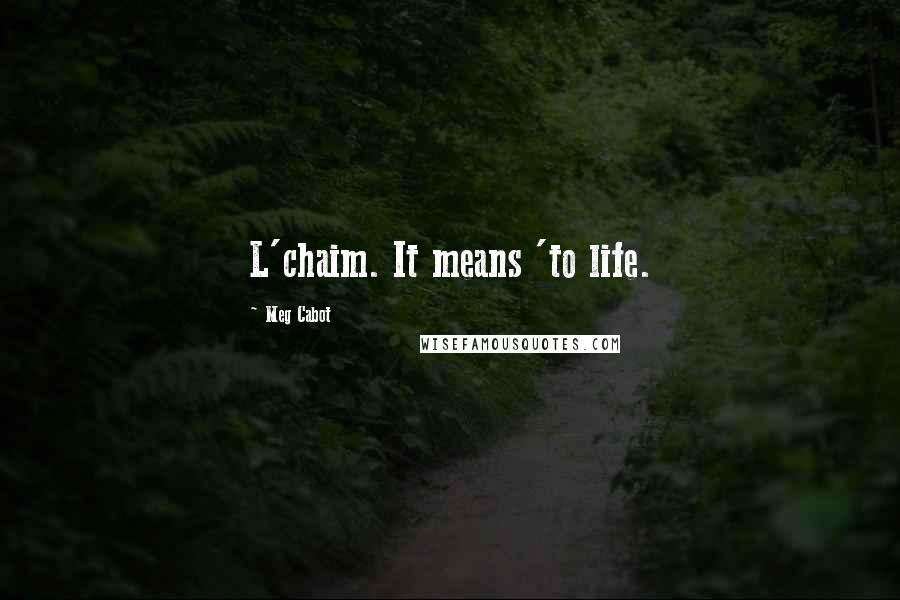 Meg Cabot Quotes: L'chaim. It means 'to life.