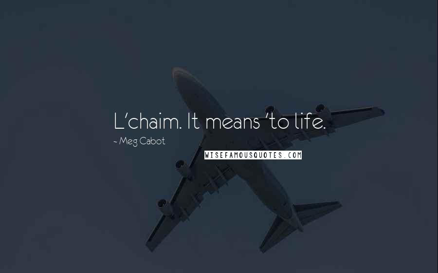 Meg Cabot Quotes: L'chaim. It means 'to life.