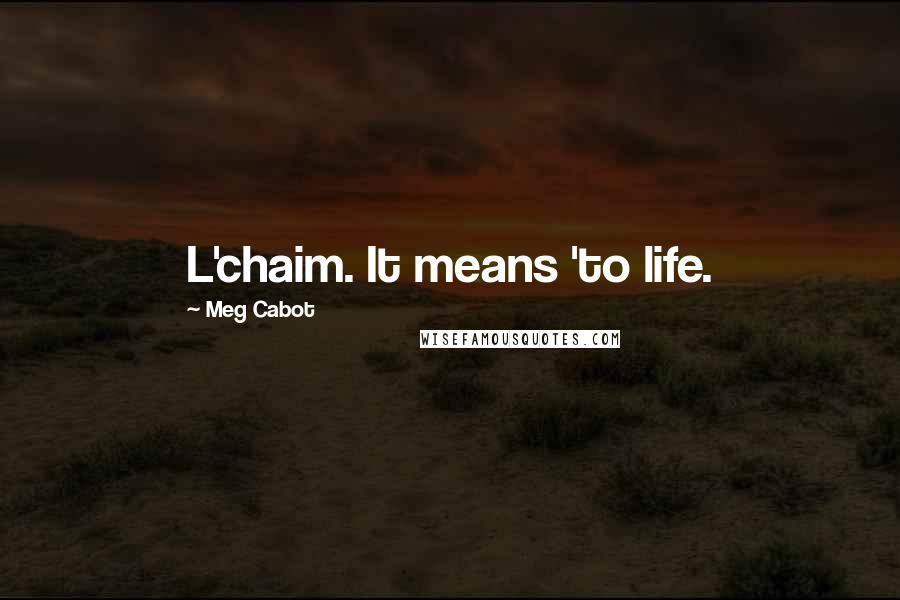 Meg Cabot Quotes: L'chaim. It means 'to life.