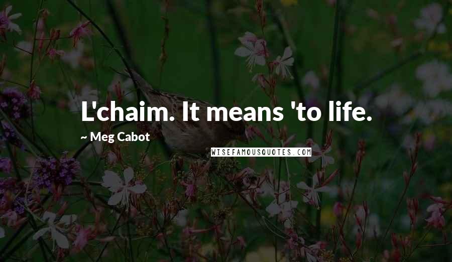 Meg Cabot Quotes: L'chaim. It means 'to life.