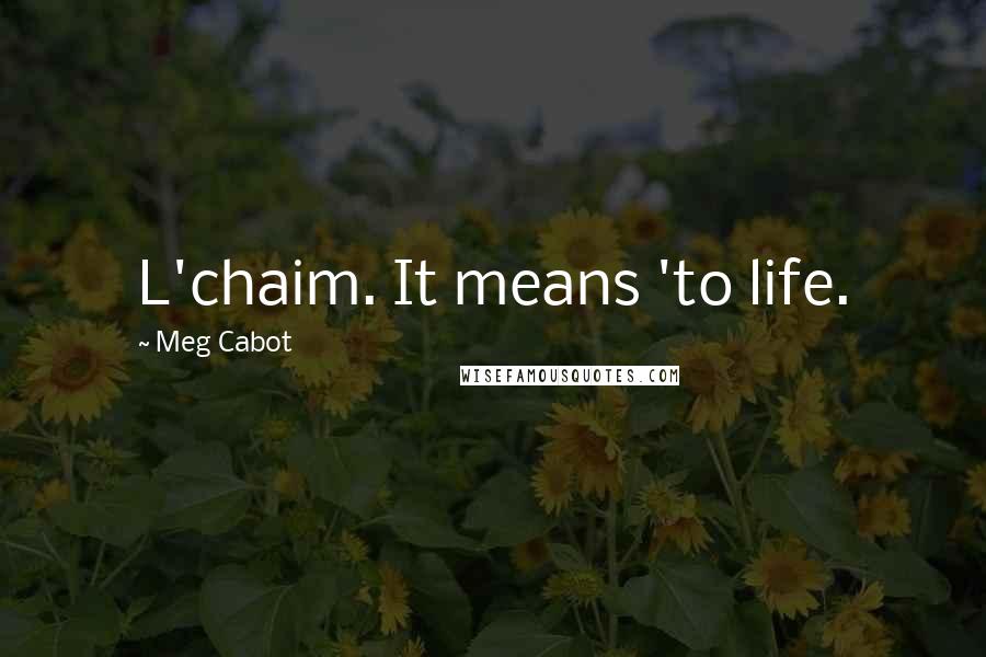 Meg Cabot Quotes: L'chaim. It means 'to life.