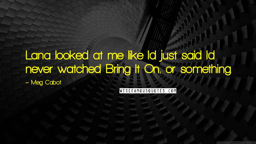 Meg Cabot Quotes: Lana looked at me like I'd just said I'd never watched Bring It On, or something.
