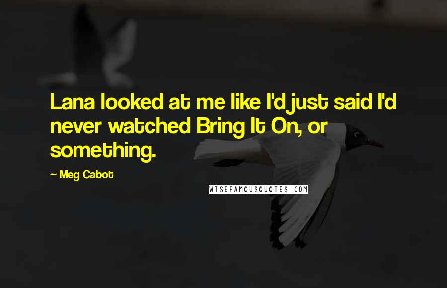 Meg Cabot Quotes: Lana looked at me like I'd just said I'd never watched Bring It On, or something.