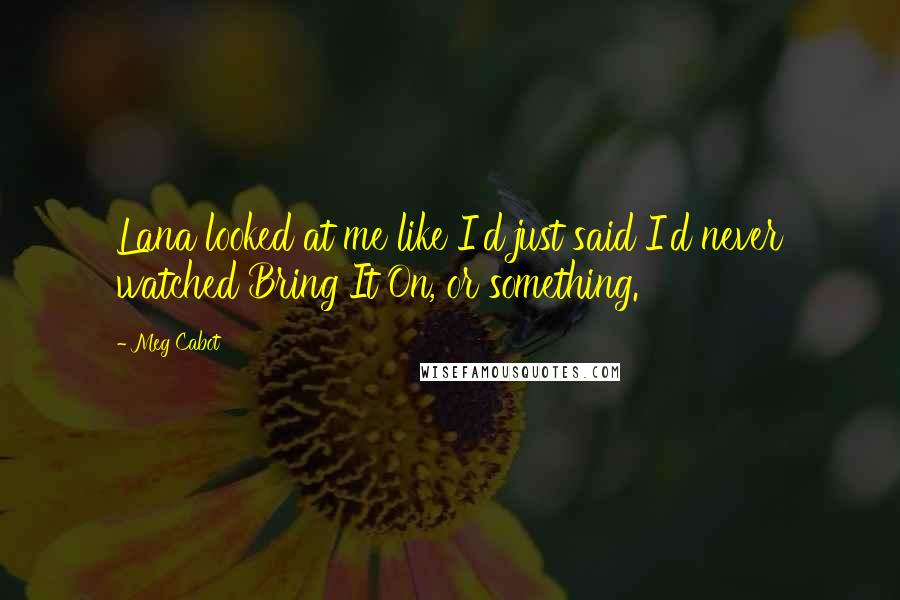 Meg Cabot Quotes: Lana looked at me like I'd just said I'd never watched Bring It On, or something.