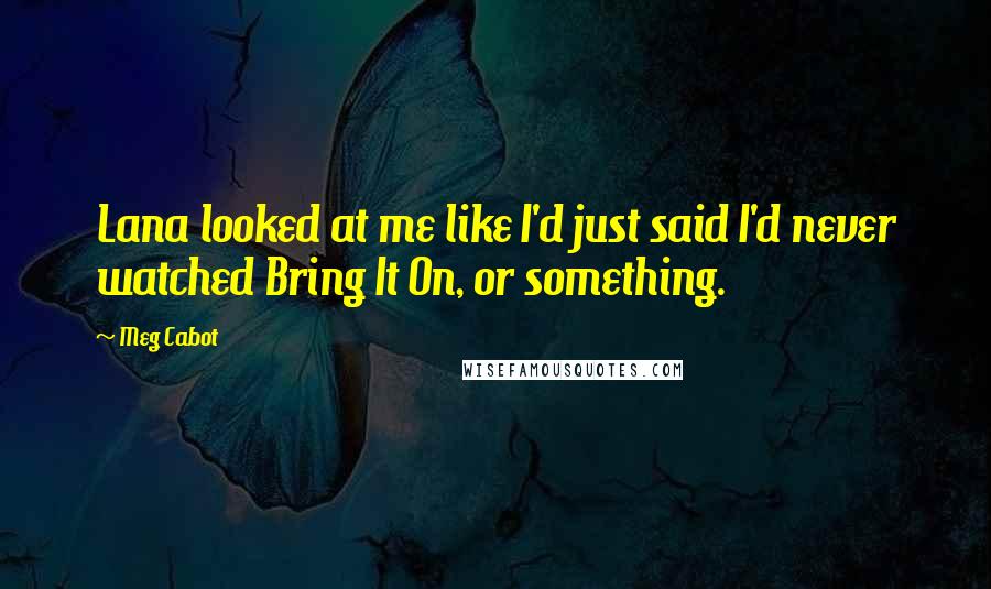Meg Cabot Quotes: Lana looked at me like I'd just said I'd never watched Bring It On, or something.