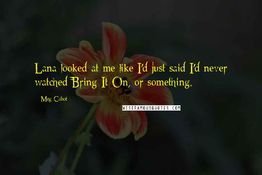 Meg Cabot Quotes: Lana looked at me like I'd just said I'd never watched Bring It On, or something.