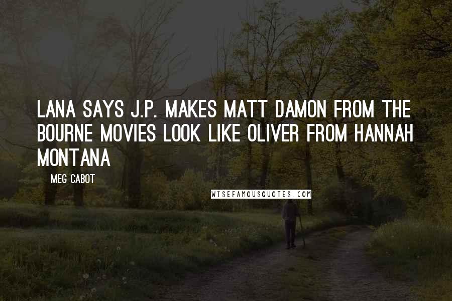 Meg Cabot Quotes: Lana says J.P. makes Matt Damon from the Bourne movies look like Oliver from Hannah Montana