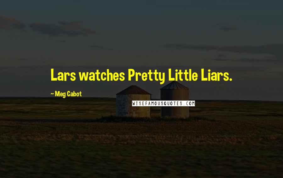 Meg Cabot Quotes: Lars watches Pretty Little Liars.