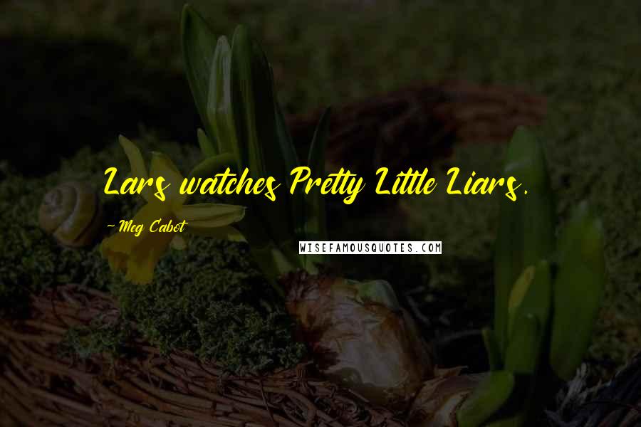 Meg Cabot Quotes: Lars watches Pretty Little Liars.