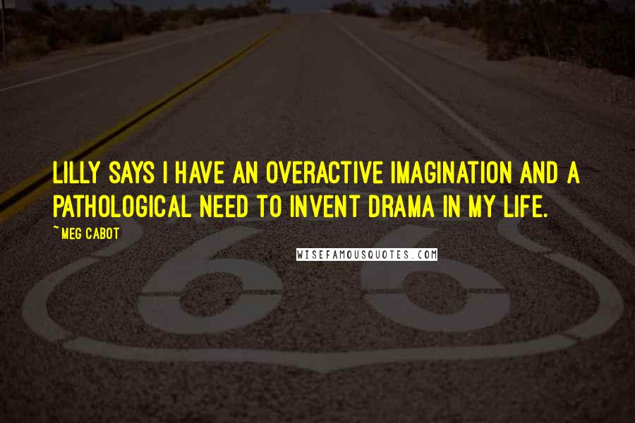 Meg Cabot Quotes: Lilly says I have an overactive imagination and a pathological need to invent drama in my life.