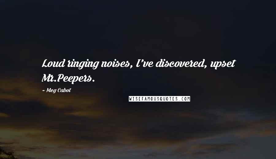 Meg Cabot Quotes: Loud ringing noises, I've discovered, upset Mr.Peepers.