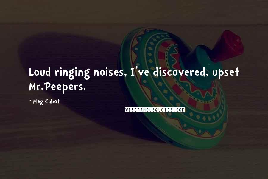 Meg Cabot Quotes: Loud ringing noises, I've discovered, upset Mr.Peepers.