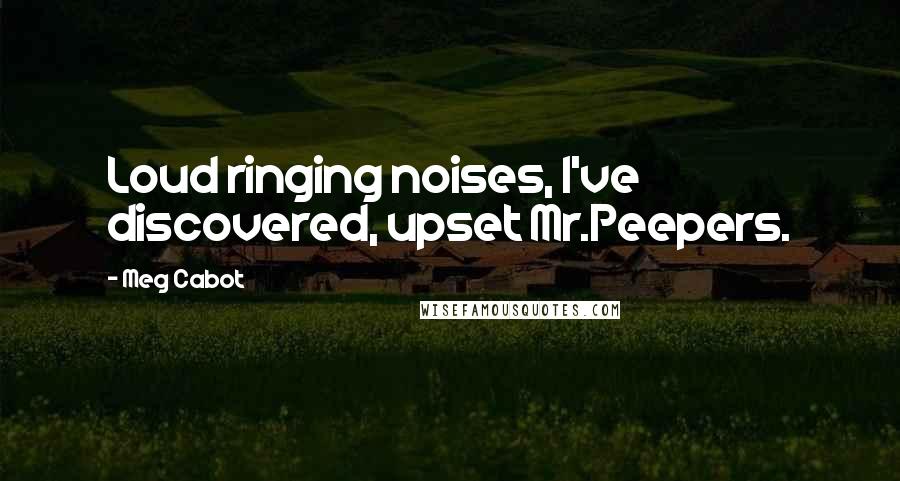 Meg Cabot Quotes: Loud ringing noises, I've discovered, upset Mr.Peepers.