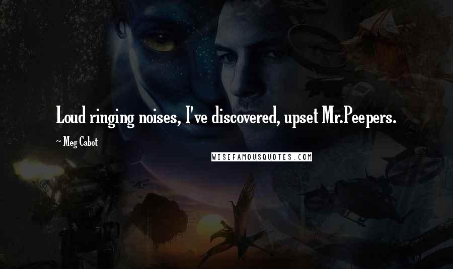 Meg Cabot Quotes: Loud ringing noises, I've discovered, upset Mr.Peepers.