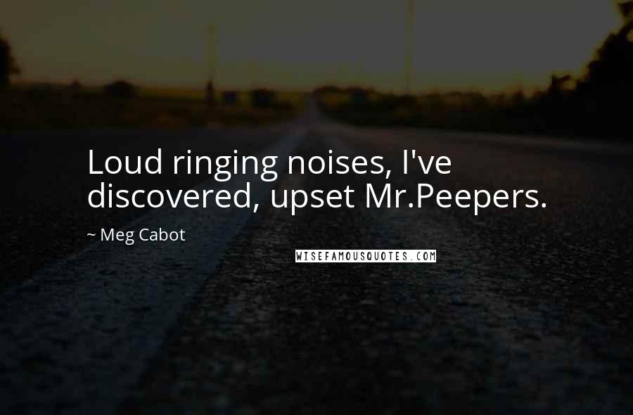 Meg Cabot Quotes: Loud ringing noises, I've discovered, upset Mr.Peepers.