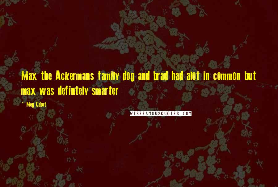 Meg Cabot Quotes: Max the Ackermans family dog and brad had alot in common but max was defintely smarter