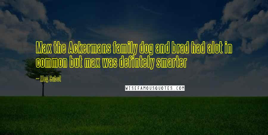 Meg Cabot Quotes: Max the Ackermans family dog and brad had alot in common but max was defintely smarter