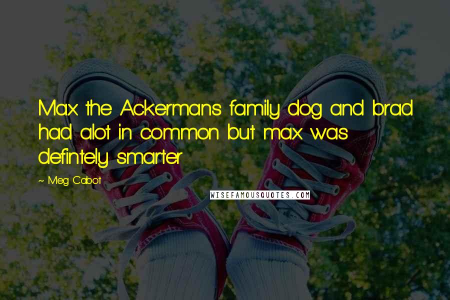 Meg Cabot Quotes: Max the Ackermans family dog and brad had alot in common but max was defintely smarter