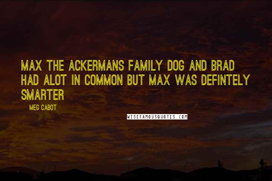 Meg Cabot Quotes: Max the Ackermans family dog and brad had alot in common but max was defintely smarter