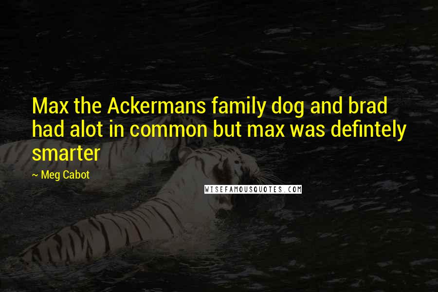 Meg Cabot Quotes: Max the Ackermans family dog and brad had alot in common but max was defintely smarter