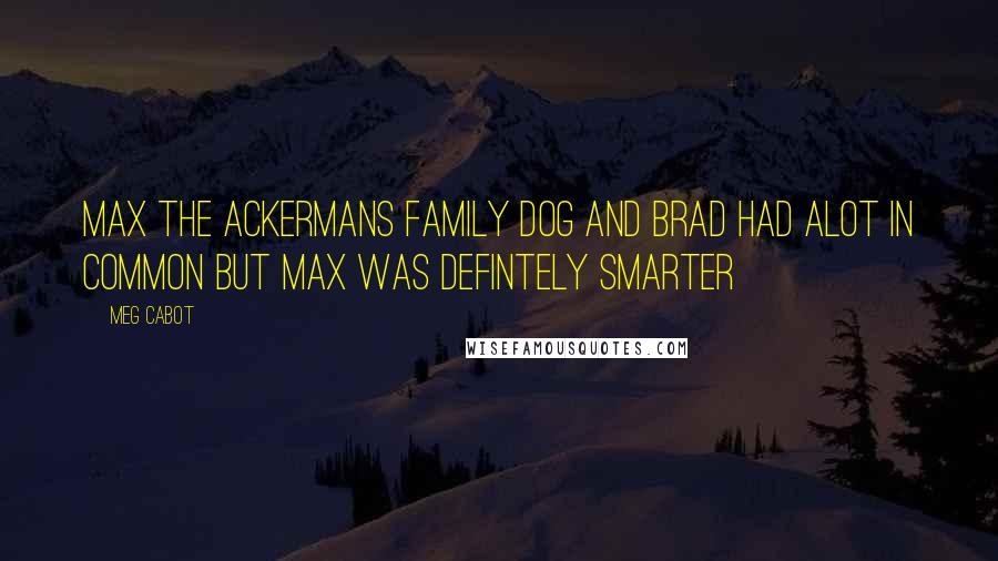 Meg Cabot Quotes: Max the Ackermans family dog and brad had alot in common but max was defintely smarter