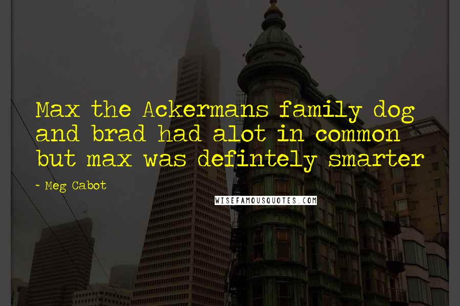 Meg Cabot Quotes: Max the Ackermans family dog and brad had alot in common but max was defintely smarter