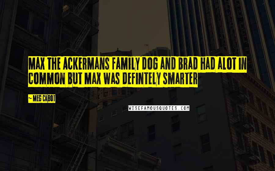 Meg Cabot Quotes: Max the Ackermans family dog and brad had alot in common but max was defintely smarter