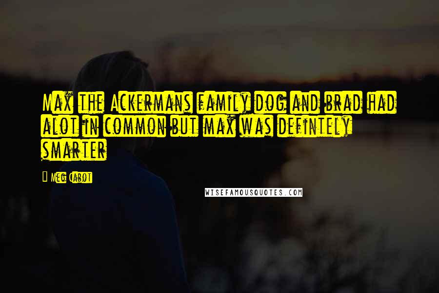 Meg Cabot Quotes: Max the Ackermans family dog and brad had alot in common but max was defintely smarter