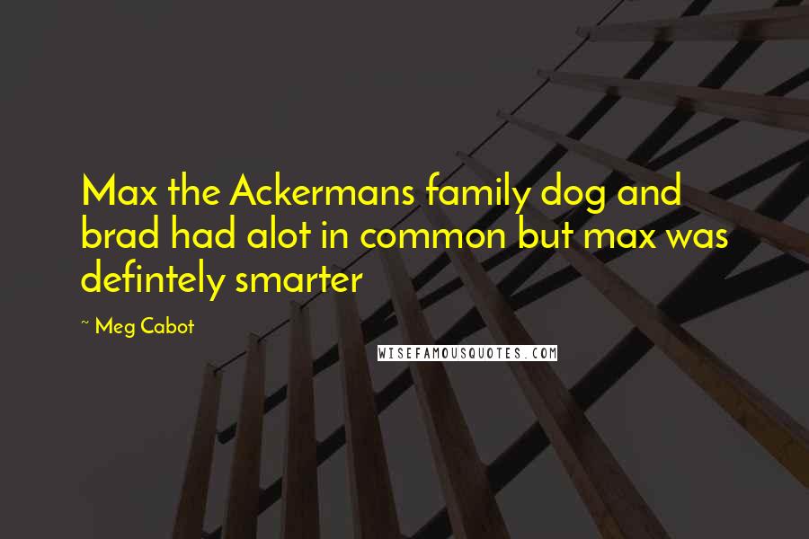 Meg Cabot Quotes: Max the Ackermans family dog and brad had alot in common but max was defintely smarter