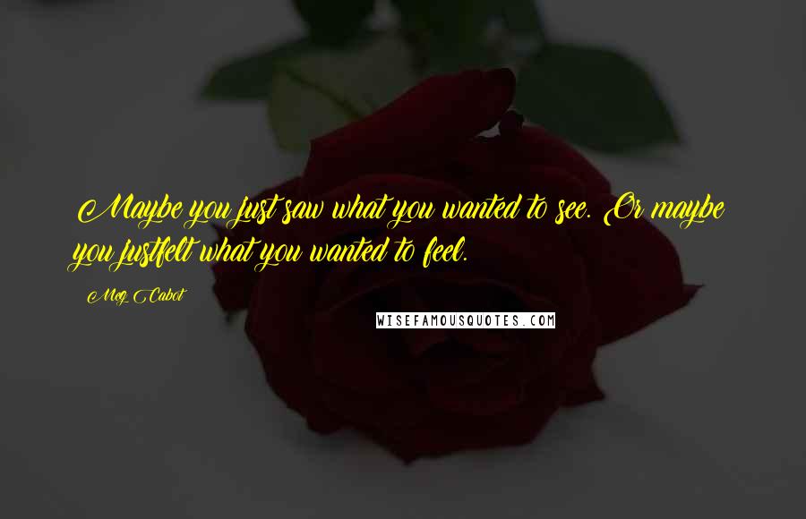 Meg Cabot Quotes: Maybe you just saw what you wanted to see. Or maybe you justfelt what you wanted to feel.