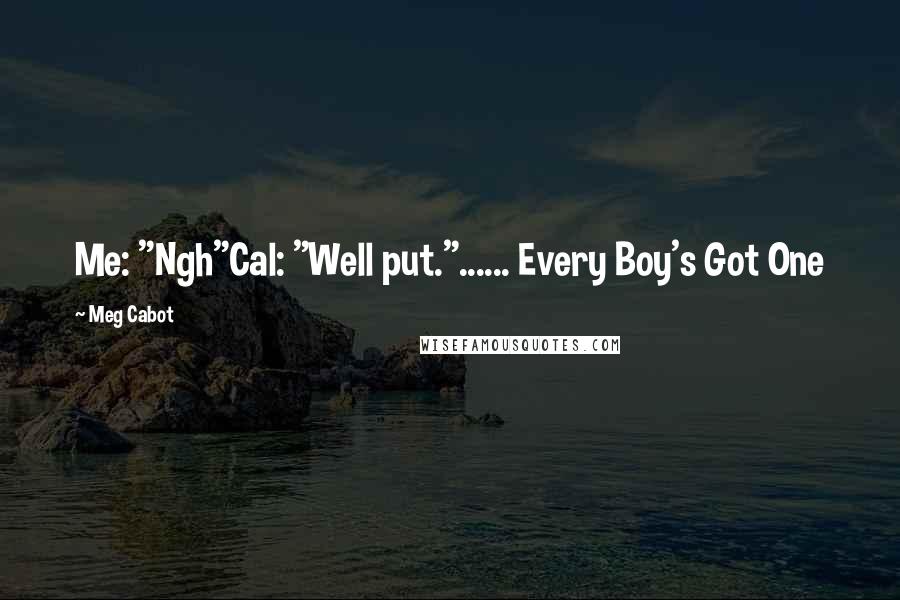 Meg Cabot Quotes: Me: "Ngh"Cal: "Well put."...... Every Boy's Got One