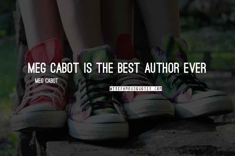 Meg Cabot Quotes: Meg Cabot is the best author ever