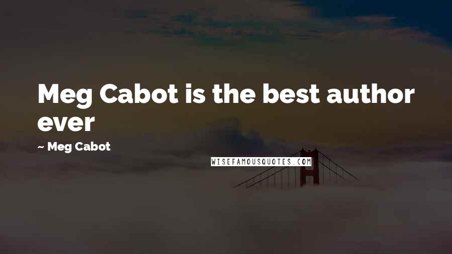 Meg Cabot Quotes: Meg Cabot is the best author ever