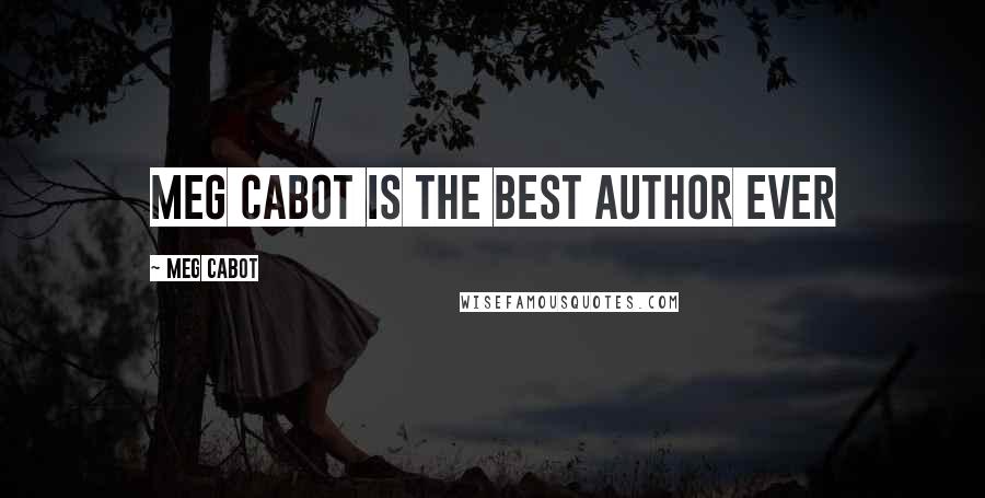 Meg Cabot Quotes: Meg Cabot is the best author ever