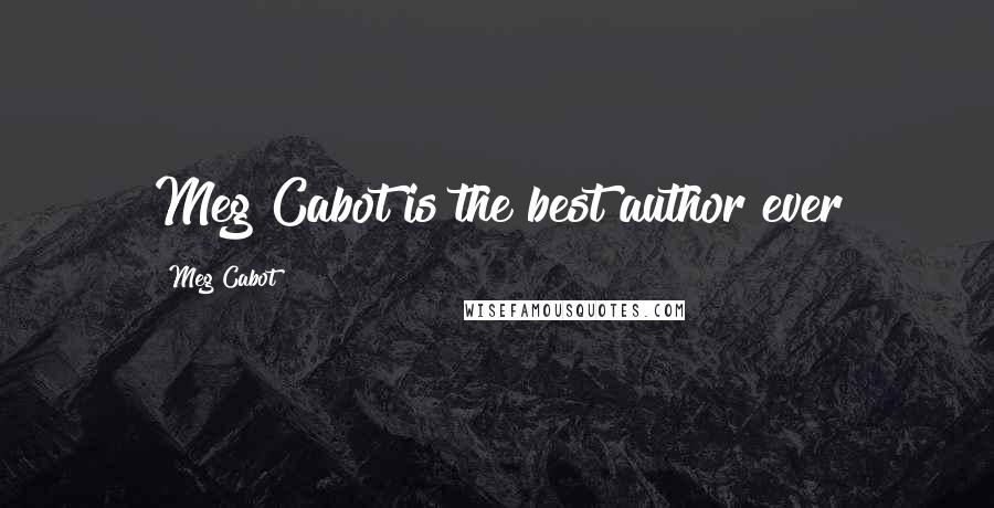 Meg Cabot Quotes: Meg Cabot is the best author ever