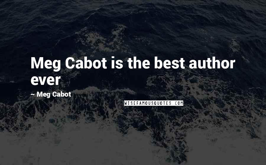 Meg Cabot Quotes: Meg Cabot is the best author ever