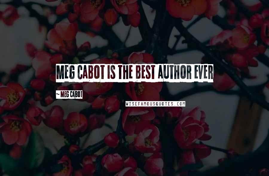 Meg Cabot Quotes: Meg Cabot is the best author ever