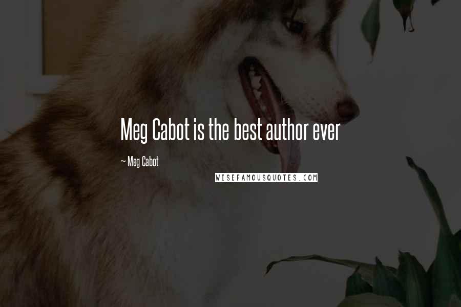 Meg Cabot Quotes: Meg Cabot is the best author ever