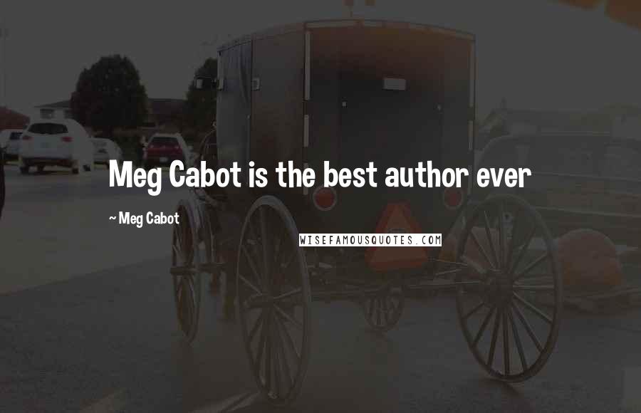 Meg Cabot Quotes: Meg Cabot is the best author ever