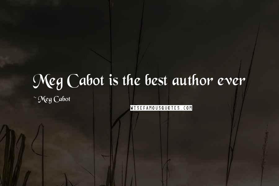 Meg Cabot Quotes: Meg Cabot is the best author ever