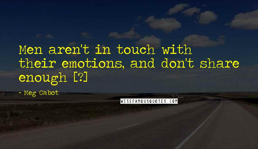 Meg Cabot Quotes: Men aren't in touch with their emotions, and don't share enough [?]