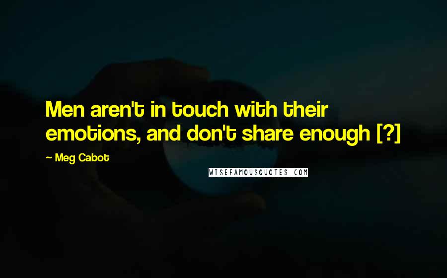 Meg Cabot Quotes: Men aren't in touch with their emotions, and don't share enough [?]