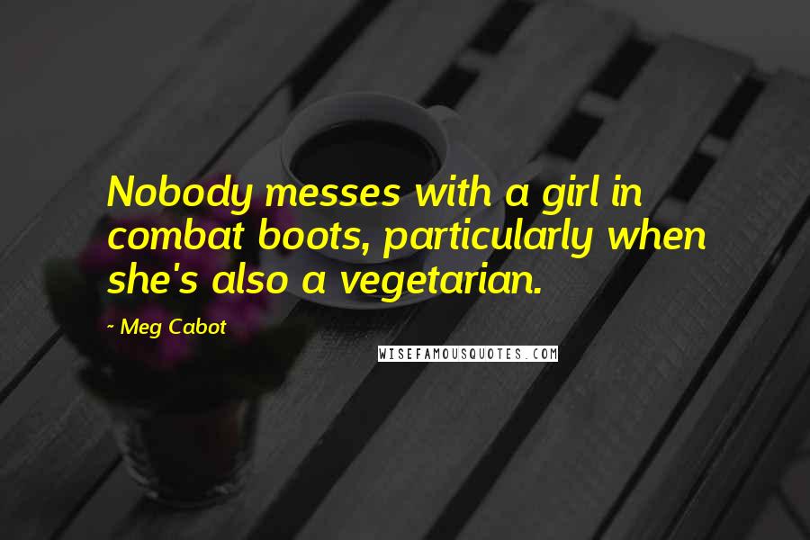 Meg Cabot Quotes: Nobody messes with a girl in combat boots, particularly when she's also a vegetarian.