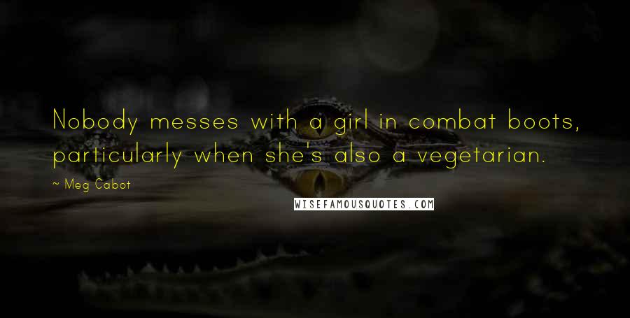 Meg Cabot Quotes: Nobody messes with a girl in combat boots, particularly when she's also a vegetarian.