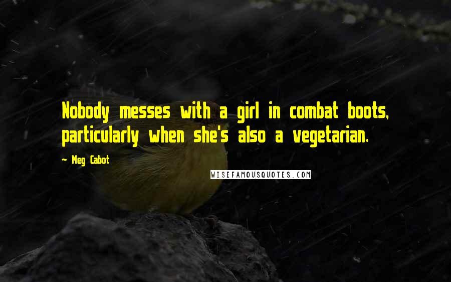 Meg Cabot Quotes: Nobody messes with a girl in combat boots, particularly when she's also a vegetarian.