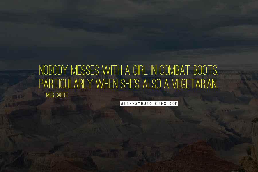 Meg Cabot Quotes: Nobody messes with a girl in combat boots, particularly when she's also a vegetarian.