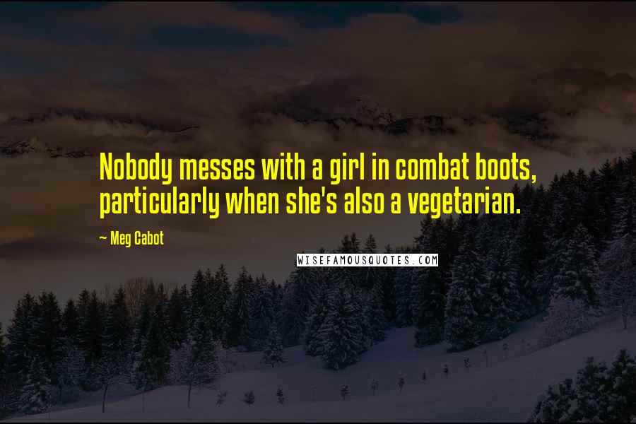 Meg Cabot Quotes: Nobody messes with a girl in combat boots, particularly when she's also a vegetarian.